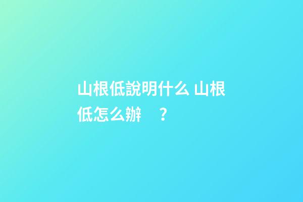 山根低說明什么 山根低怎么辦？